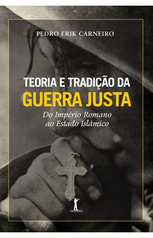 Teoria e Tradição da Guerra Justa - Do Império Romano ao Estado Islâmico